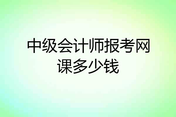 中级会计师报考网课多少钱