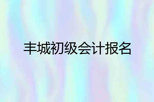 丰城初级会计报名