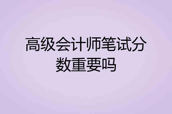 高级会计师笔试分数重要吗