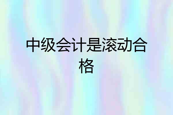 中级会计是滚动合格