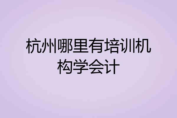 杭州哪里有培训机构学会计