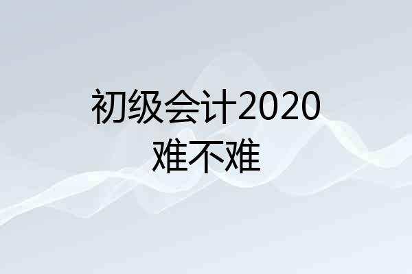 初级会计2020难不难