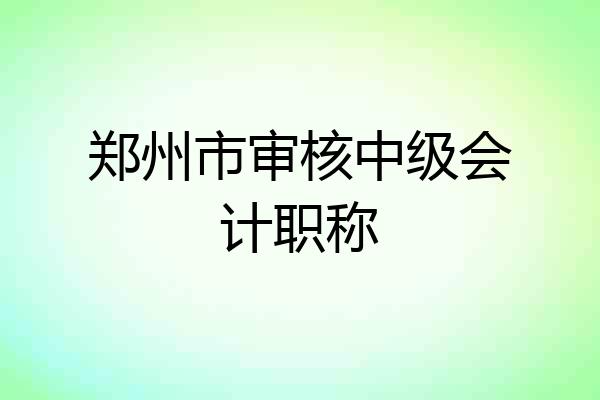 郑州市审核中级会计职称