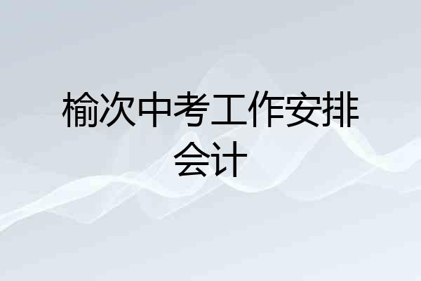 榆次中考工作安排会计