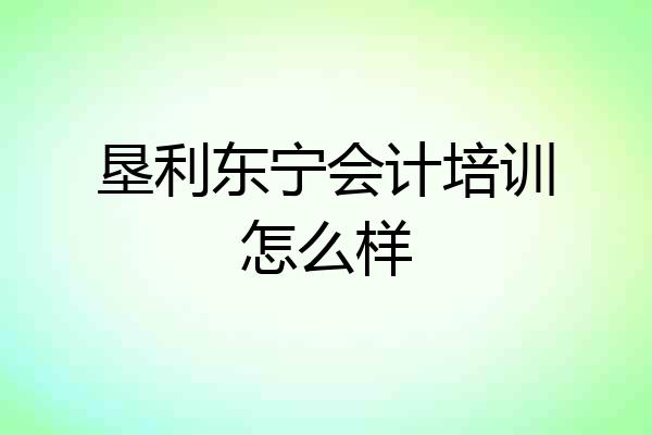 垦利东宁会计培训怎么样