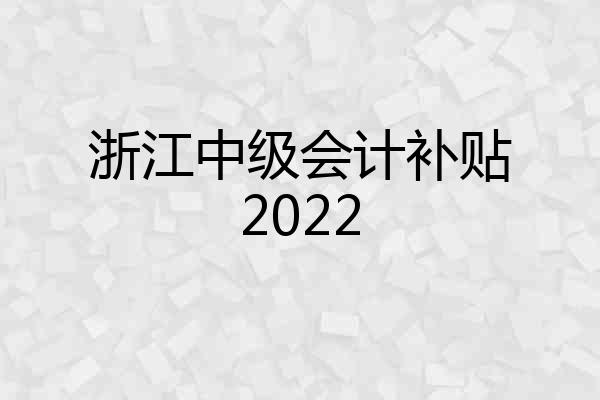 浙江中级会计补贴2022