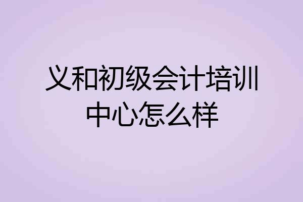 义和初级会计培训中心怎么样