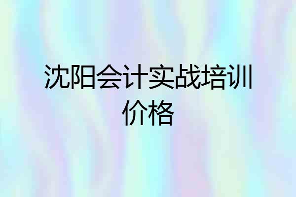 沈阳会计实战培训价格