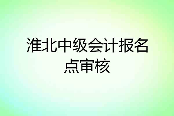 淮北中级会计报名点审核