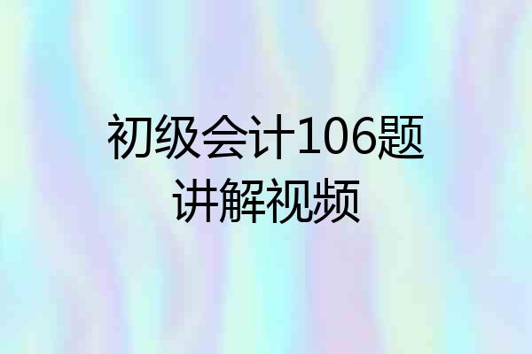初级会计106题讲解视频