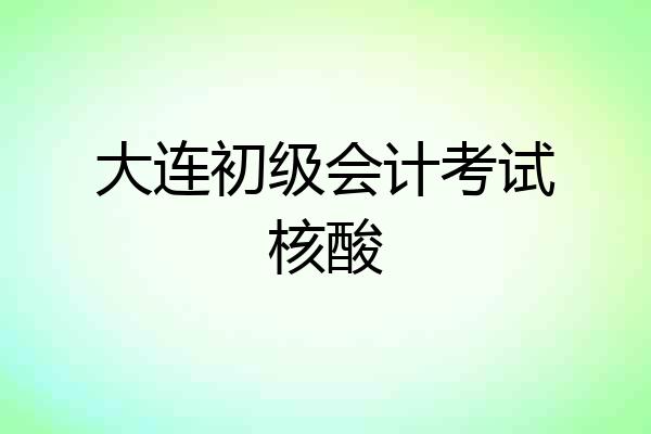 大连初级会计考试核酸