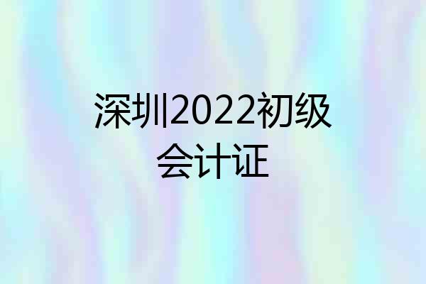 深圳2022初级会计证