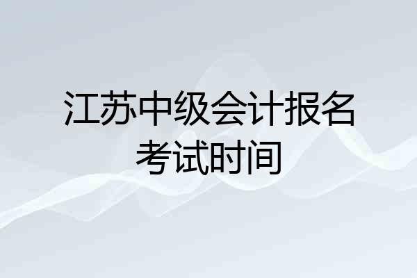 江苏中级会计报名考试时间