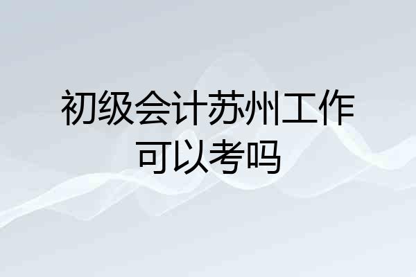 初级会计苏州工作可以考吗