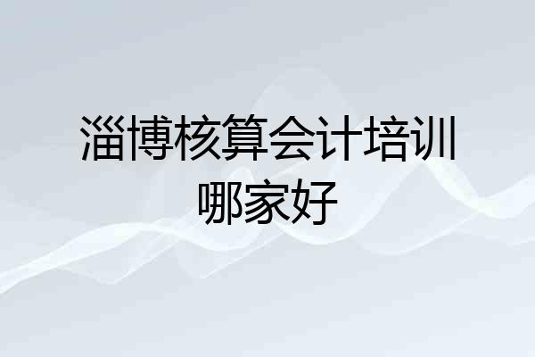 淄博核算会计培训哪家好