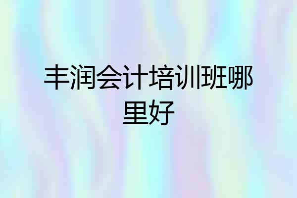 丰润会计培训班哪里好