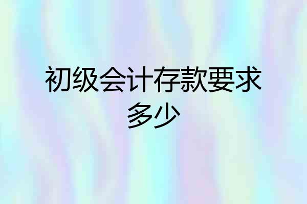 初级会计存款要求多少