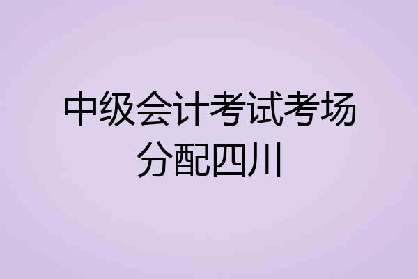 中级会计考试考场分配四川