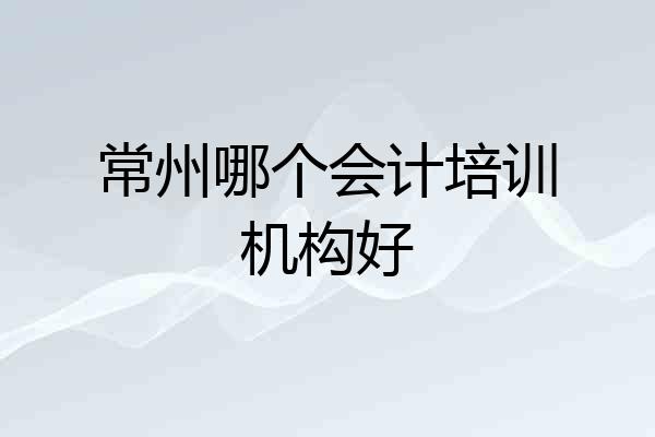 常州哪个会计培训机构好