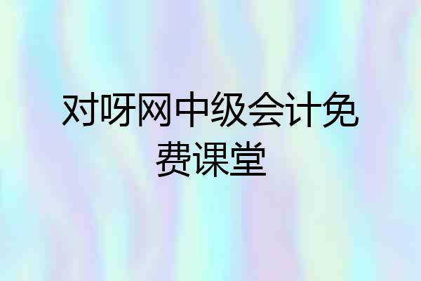 对呀网中级会计免费课堂