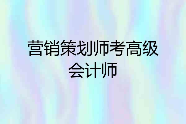 营销策划师考高级会计师