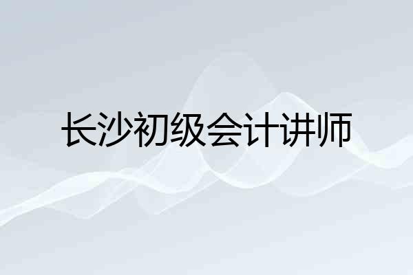 长沙初级会计讲师