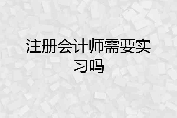 注册会计师需要实习吗