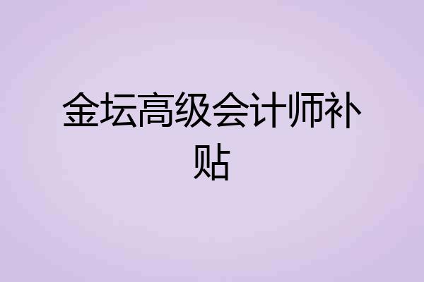 金坛高级会计师补贴