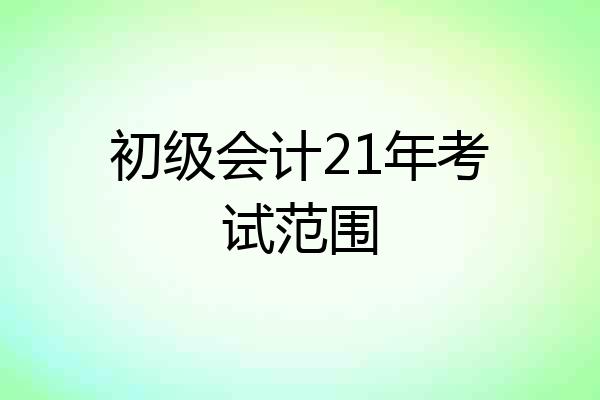 初级会计21年考试范围