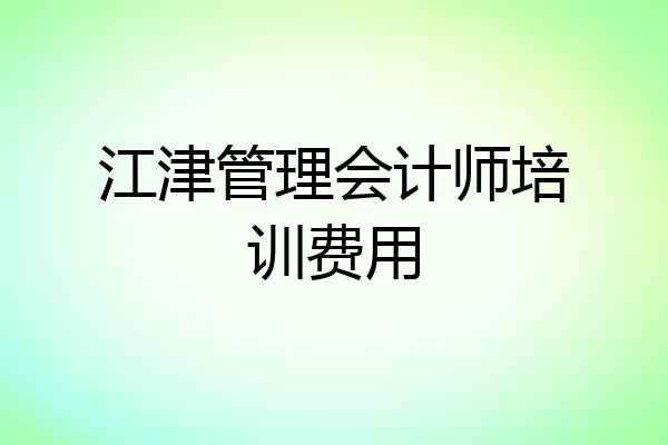 江津管理会计师培训费用