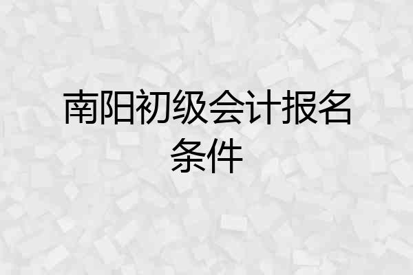 南阳初级会计报名条件