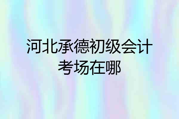 河北承德初级会计考场在哪