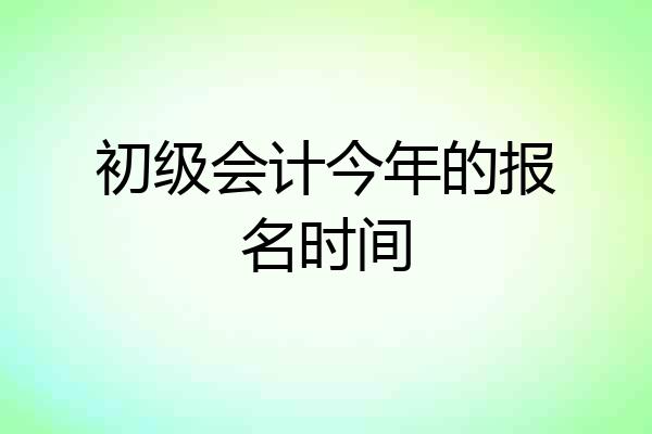 初级会计今年的报名时间
