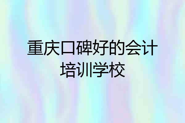 重庆口碑好的会计培训学校