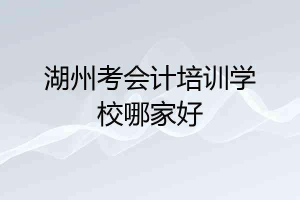 湖州考会计培训学校哪家好