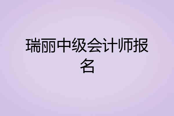 瑞丽中级会计师报名