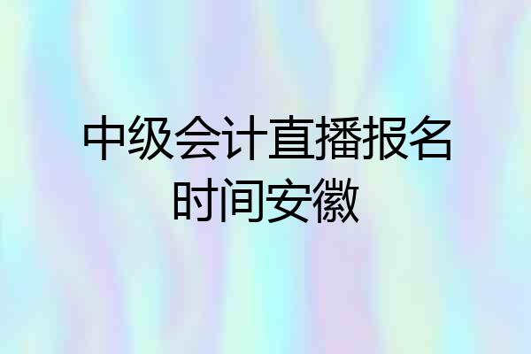 中级会计直播报名时间安徽