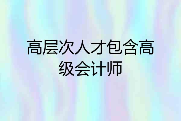 高层次人才包含高级会计师