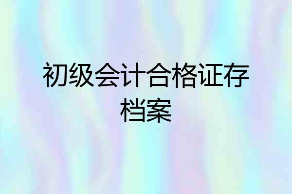 初级会计合格证存档案