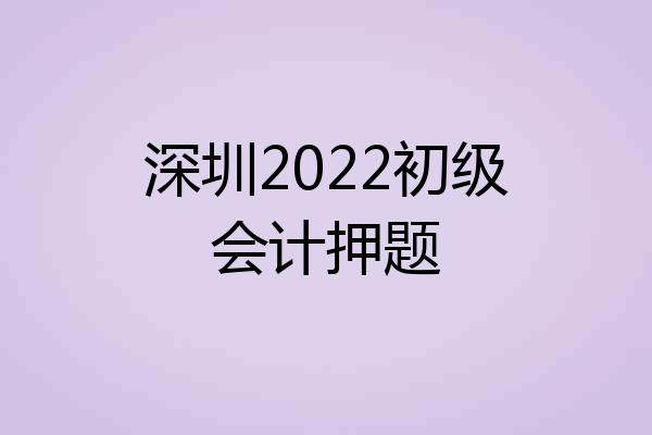 深圳2022初级会计押题