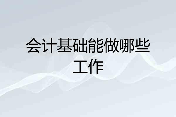 会计基础能做哪些工作