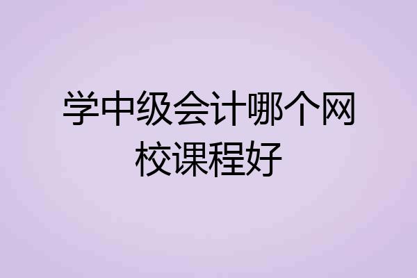 学中级会计哪个网校课程好