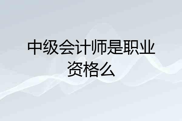 中级会计师是职业资格么