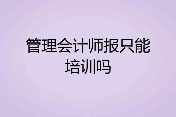 管理会计师报只能培训吗