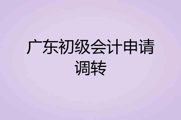广东初级会计申请调转