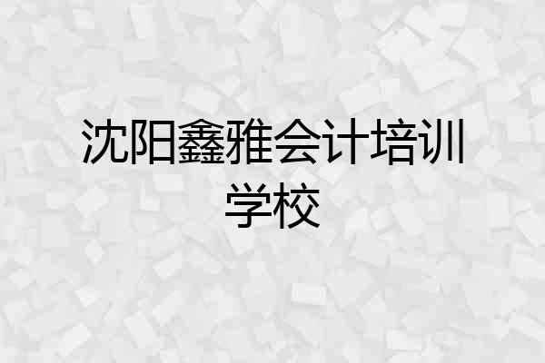 沈阳鑫雅会计培训学校