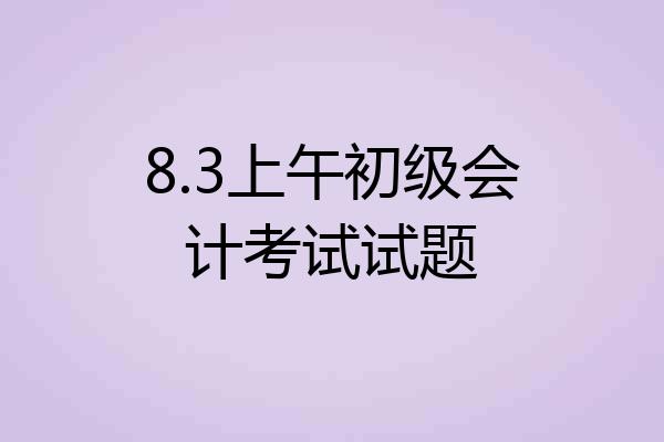 8.3上午初级会计考试试题