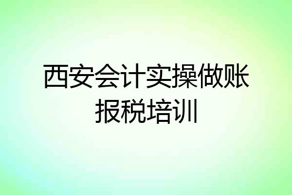 西安会计实操做账报税培训