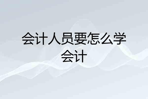 会计人员要怎么学会计