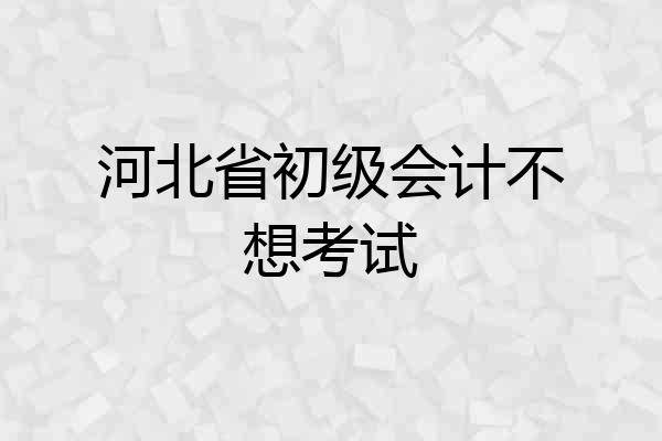河北省初级会计不想考试